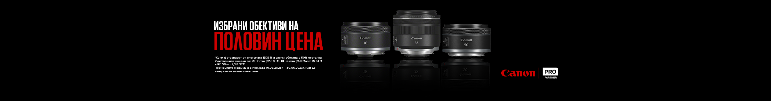 Вземете фотоапарати от системата EOS R в изгодни комплекти с обективи RF 16mm f/2.8 STM, RF 35mm f/1.8 MACRO IS STM, RF 50mm f/1.8 STM с 50% отстъпка от цената на обектива. Промоцията важи от 01.06.2023г. до 30.06.2023г. 